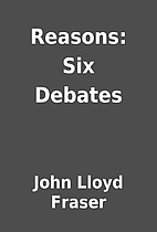 Reasons: Six Debates by John Lloyd Fraser