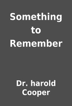 Something to Remember by Dr. harold Cooper