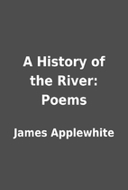 A History of the River: Poems by James…