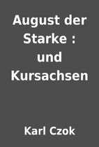August der Starke : und Kursachsen by Karl…