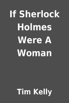 If Sherlock Holmes Were A Woman by Tim Kelly