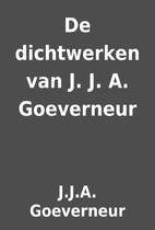 De dichtwerken van J. J. A. Goeverneur by…