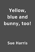 Yellow, blue and bunny, too! by Sue Harris