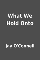 What We Hold Onto by Jay O'Connell