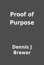 Proof of Purpose by Dennis J Brewer