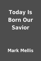 Today Is Born Our Savior by Mark Mellis