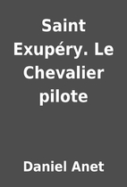 Saint Exupéry. Le Chevalier pilote by…