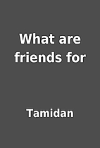 What are friends for by Tamidan
