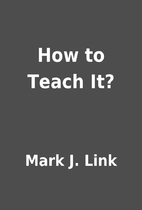 How to Teach It? by Mark J. Link