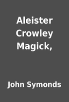 Aleister Crowley Magick, by John Symonds