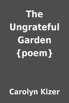 The Ungrateful Garden {poem} by Carolyn…