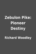 Zebulon Pike: Pioneer Destiny by Richard…