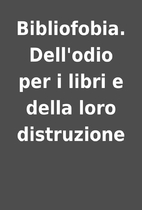 Bibliofobia. Dell'odio per i libri e della…