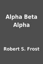 Alpha Beta Alpha by Robert S. Frost