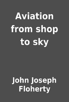 Aviation from shop to sky by John Joseph…