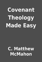 Covenant Theology Made Easy by C. Matthew…
