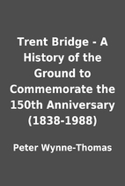 Trent Bridge - A History of the Ground to…