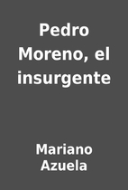 Pedro Moreno, el insurgente by Mariano…
