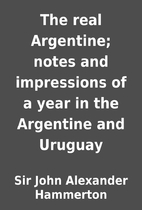 The real Argentine; notes and impressions of…