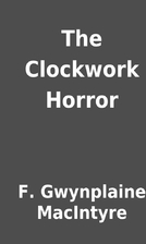 The Clockwork Horror by F. Gwynplaine…