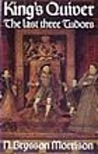 King's Quiver: The Last Three Tudors by…