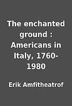 The enchanted ground : Americans in Italy,…