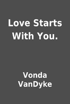 Love Starts With You. by Vonda VanDyke