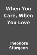 When You Care, When You Love by Theodore…