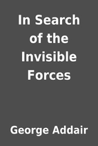 In Search of the Invisible Forces by George…