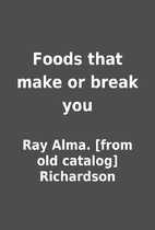 Foods that make or break you by Ray Alma.…