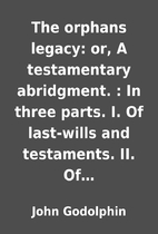 The orphans legacy: or, A testamentary…