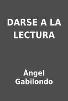 DARSE A LA LECTURA by Ángel Gabilondo