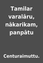Tamilar varalāru, nākarikam, panpātu by…
