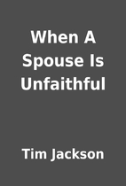 When A Spouse Is Unfaithful by Tim Jackson
