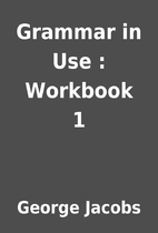 Grammar in Use : Workbook 1 by George Jacobs