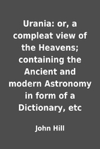 Urania: or, a compleat view of the Heavens;…