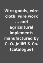 Wire goods, wire cloth, wire work ... and…