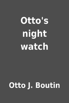 Otto's night watch by Otto J. Boutin