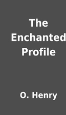 The Enchanted Profile by O. Henry