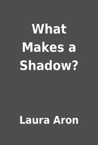 What Makes a Shadow? by Laura Aron