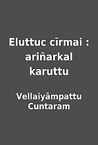 Eluttuc cīrmai : ariñarkal karuttu by…