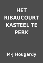 HET RIBAUCOURT KASTEEL TE PERK by M-J…