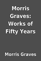 Morris Graves: Works of Fifty Years by…