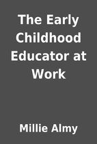 The Early Childhood Educator at Work by…