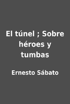 El túnel ; Sobre héroes y…
