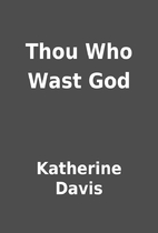 Thou Who Wast God by Katherine Davis