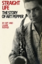 Straight Life: The Story of Art Pepper by…