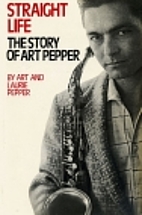 Straight Life: The Story of Art Pepper by…