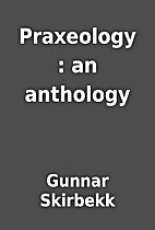 Praxeology : an anthology by Gunnar Skirbekk
