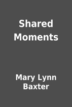 Shared Moments by Mary Lynn Baxter